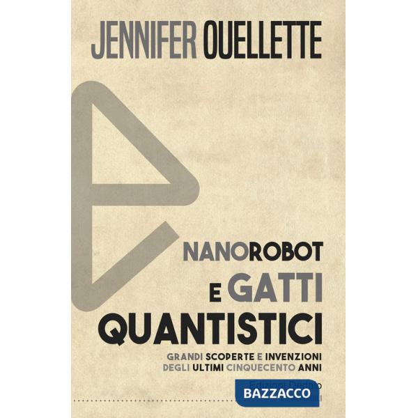 Nanorobot e gatti quantistici. Grandi scoperte e invenzioni degli ultimi cinquecento anni