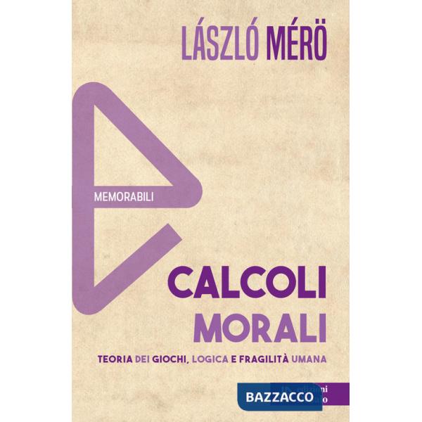 Calcoli morali. Teoria dei giochi, logica e fragilità umana. Nuova ediz.