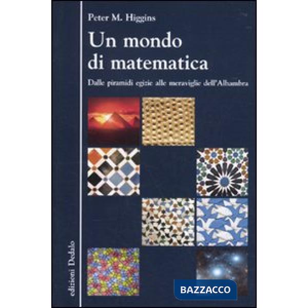 Mondo di matematica. Dalle piramidi egizie alle meraviglie dell'Alhambra (Un)