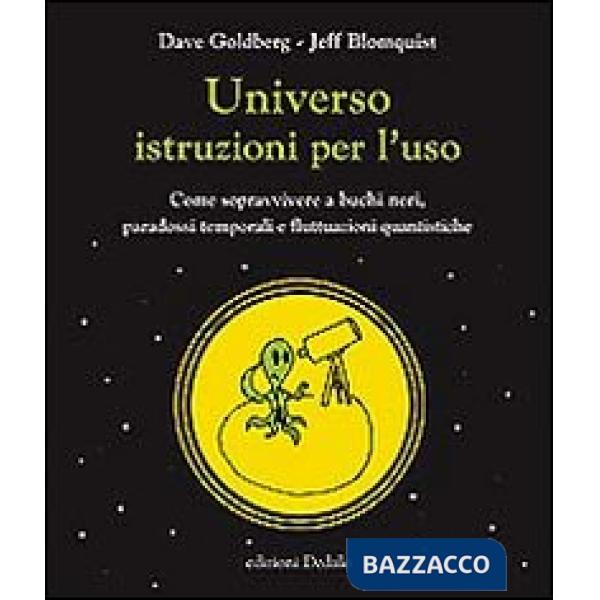 Universo istruzioni per l'uso. Come sopravvivere a buchi neri, paradossi temporali e fluttuazioni quantistiche