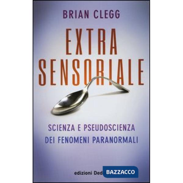 Extrasensoriale. Scienza e pseudoscienza dei fenomeni paranormali