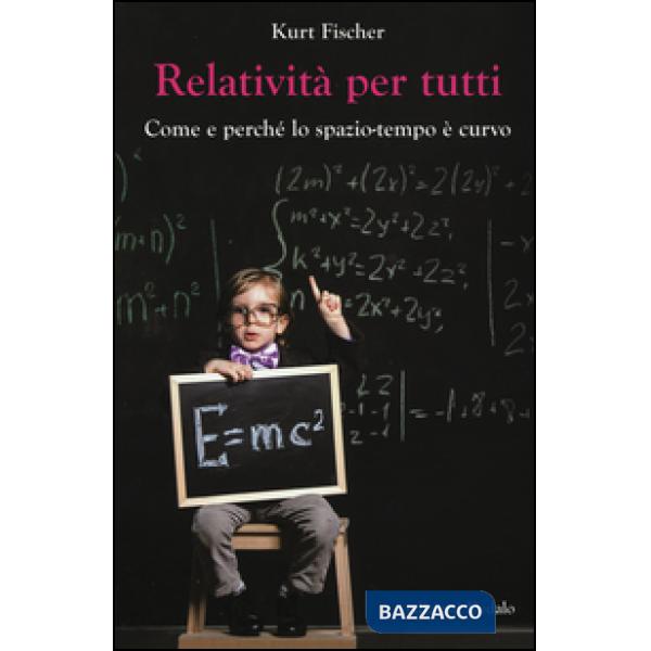 Relatività per tutti. Come e perché lo spazio-tempo è curvo