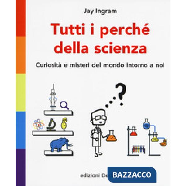Tutti i perché della scienza. Curiosità e misteri del mondo intorno a noi