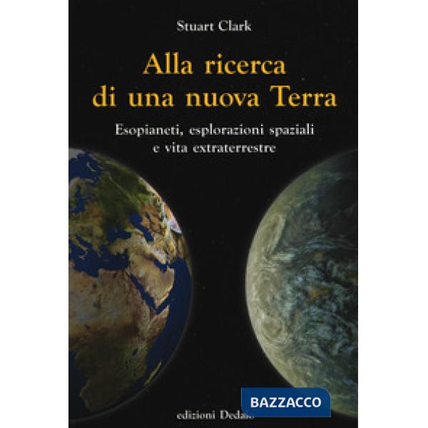 Alla ricerca di una nuova Terra. Esopianeti, esplorazioni spaziali e vita extraterrestre