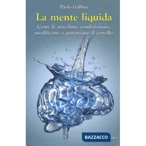 Mente liquida. Come le macchine condizionano, modificano o potenziano il cervello (La)