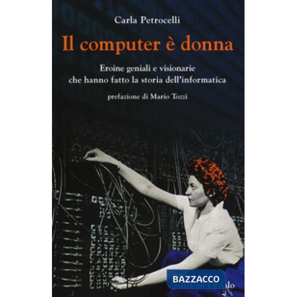 Computer è donna. Eroine geniali e visionarie che hanno fatto la storia dell'informatica (Il)
