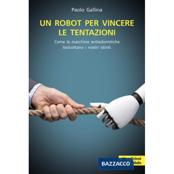 Robot per vincere le tentazioni. Come le macchine boicottano i nostri istinti (Un)