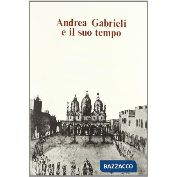 Andrea Gabrieli e il suo tempo. Atti del Convegno internazionale (Venezia, 16-18 settembre 1985)