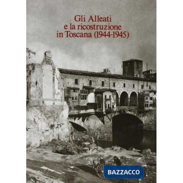 Alleati e la ricostruzione in Toscana (1944-45). Documenti anglo-americani (Gli)