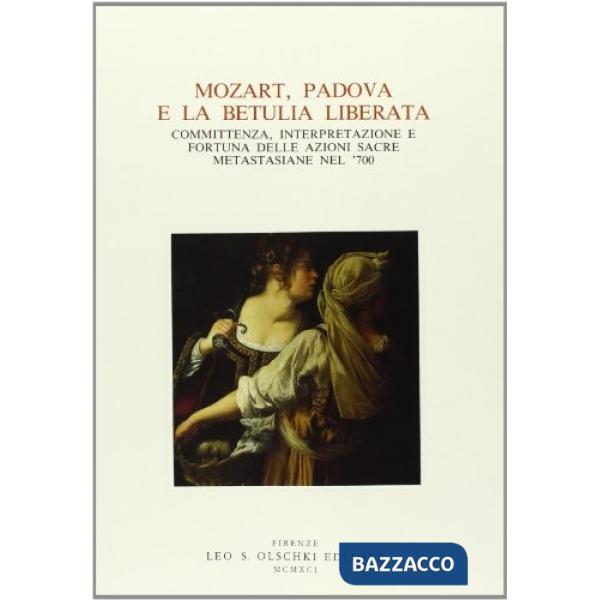 Mozart, Padova e la «Betulia liberata». Committenza, interpretazione e fortuna delle azioni sacre metastasiane nel '700. Atti de