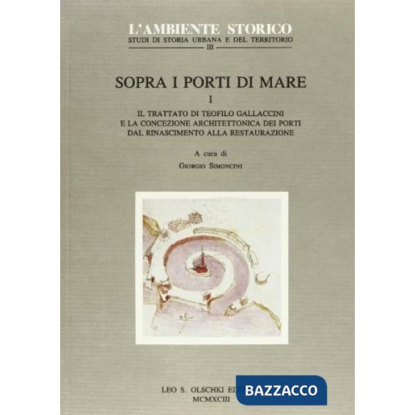 Sopra i porti di mare. Vol. 1: Il trattato di Teofilo Gallaccini e la concezione architettonica dei porti dal Rinascimento alla 