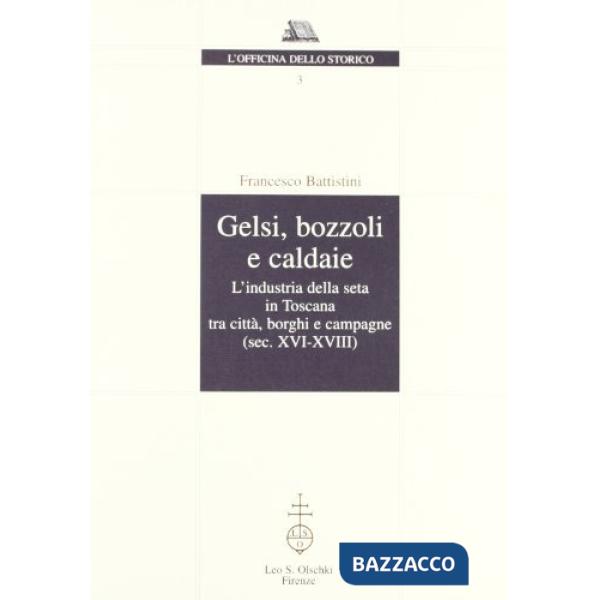Gelsi, bozzoli e caldaie. L'industria della seta in Toscana tra città, borghi e campagne (secc. XVI-XVIII)