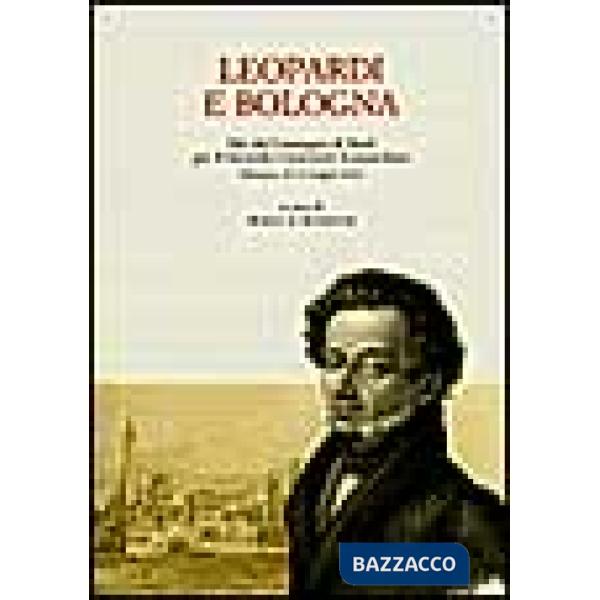 Leopardi e Bologna. Atti del Convegno di studi per il 2º centenario leopardiano (Bologna, 18-19 maggio 1998)
