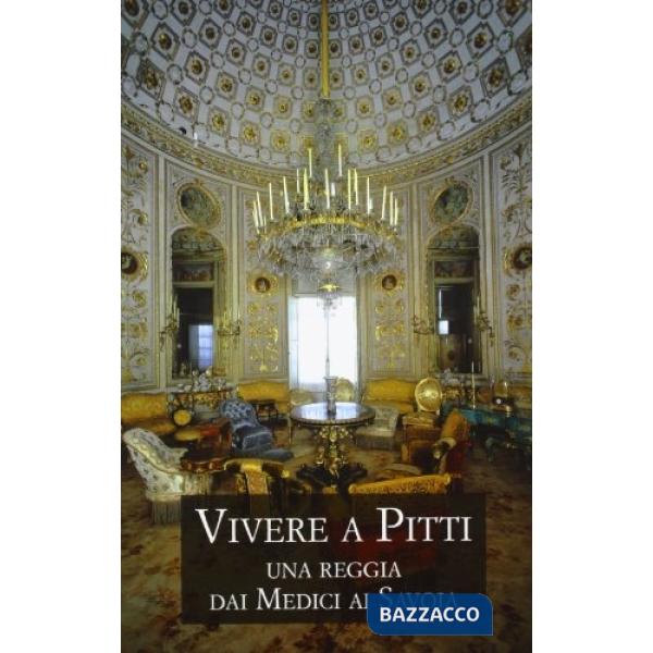 Vivere a Pitti. Una reggia dai Medici ai Savoia