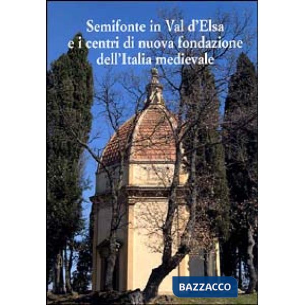 Semifonte in Val D'Elsa e i centri di nuova fondazione dell'Italia medievale. Atti del Convegno nazionale (Barberino Val d'Elsa,