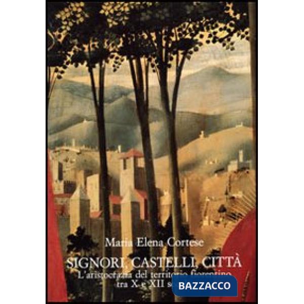 Signori, castelli, città. L'aristocrazia del territorio fiorentino tra X e XII secolo