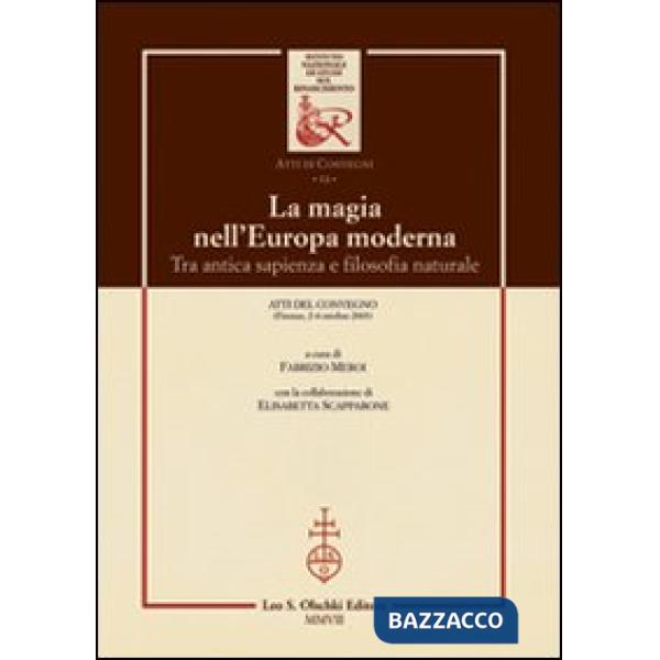 Magia nell'Europa moderna. Tra antica sapienza e filosofia naturale. Atti del Convegno (Firenze, 2-4 ottobre 2003) (La)