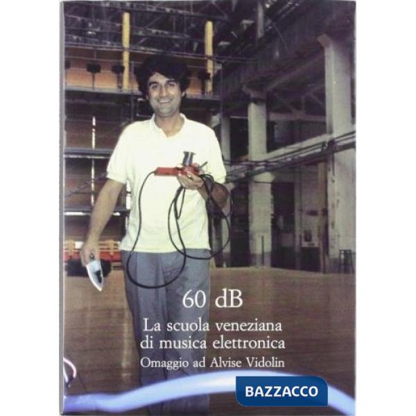 Sessanta dB. La scuola veneziana di musica elettronica. Omaggio ad Alvise Vidolin