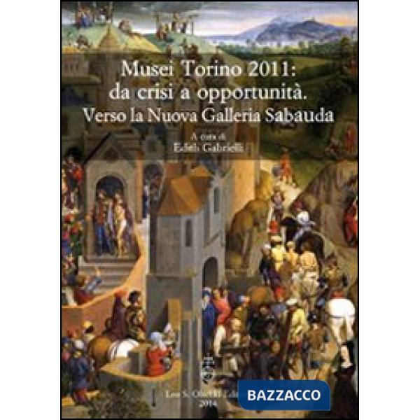 Musei Torino 2011: da crisi a opportunità. Verso la Nuova Galleria Sabauda. Atti del convegno internazionale di studi (Torino, 5