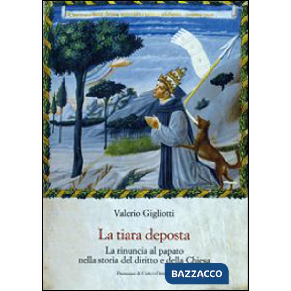 Tiara deposta. La rinuncia al papato nella storia del diritto e della Chiesa (La)