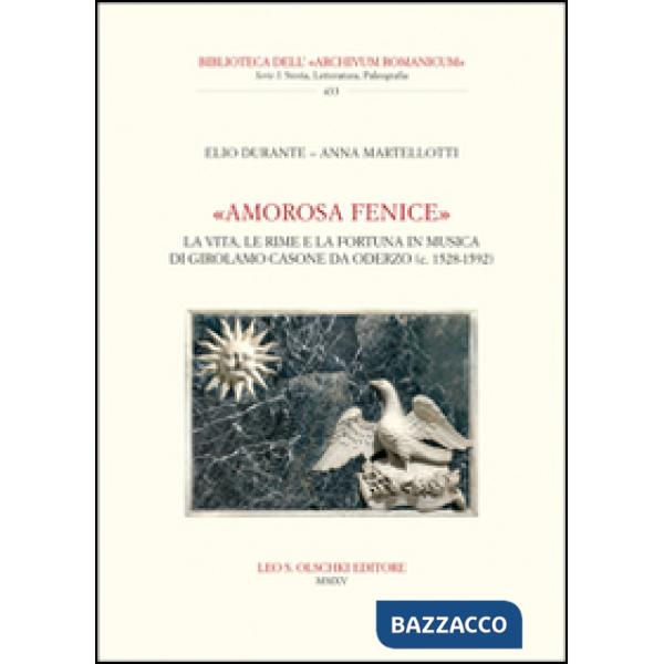 «Amorosa fenice». La vita, le rime e la fortuna in musica di Girolamo Casone da Oderzo (c. 1528-1592)