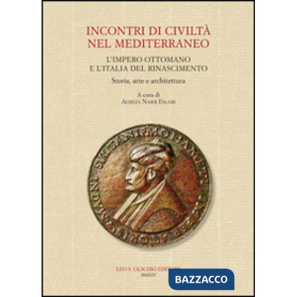 Incontri di civiltà nel Mediterraneo. L'Impero Ottomano e l'Italia del Rinascimento. Storia, arte e architettura