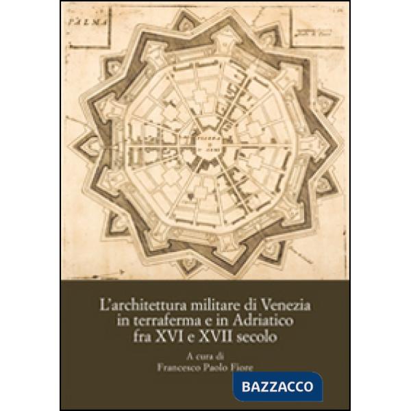 Architettura militare di Venezia in terraferma e in Adriatico fra XVI e XVII secolo. Atti del Convegno internazionale di studi (