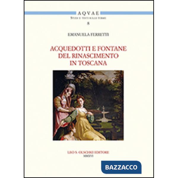 Acquedotti e fontane del Rinascimento in Toscana. Acqua, architettura e città al tempo di Cosimo I dei Medici