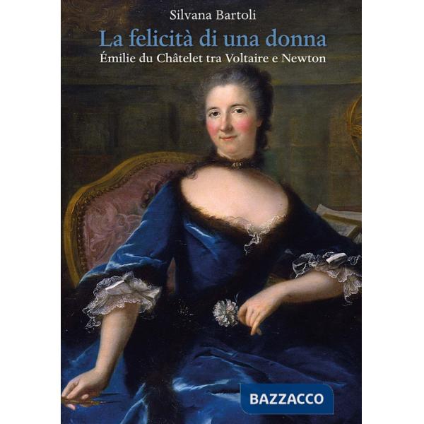 Felicità di una donna. Émilie du Châtelet tra Voltaire e Newton (La)