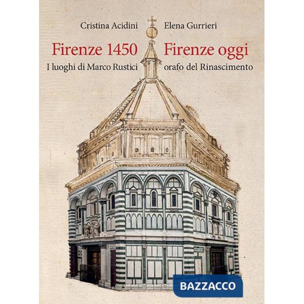 Firenze 1450-Firenze oggi. I luoghi di Marco Rustici orafo del Rinascimento. Ediz. a colori