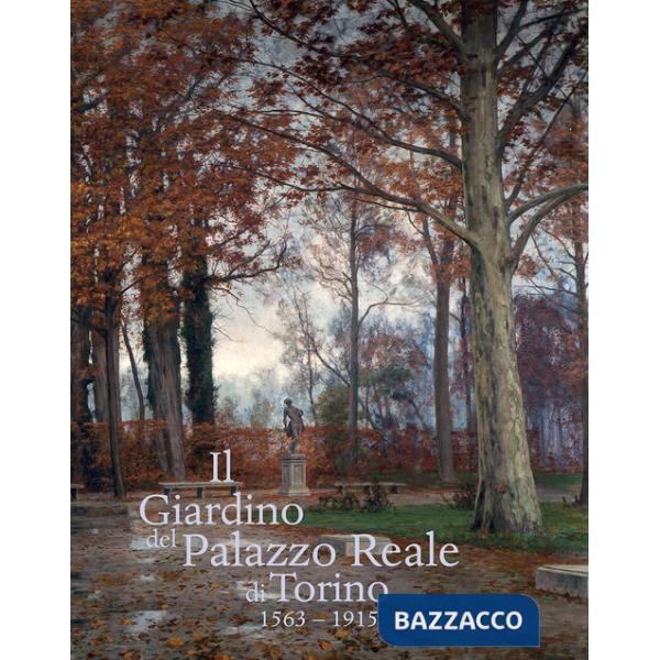 Giardino del Palazzo Reale di Torino (1563-1915). Ediz. a colori (Il)
