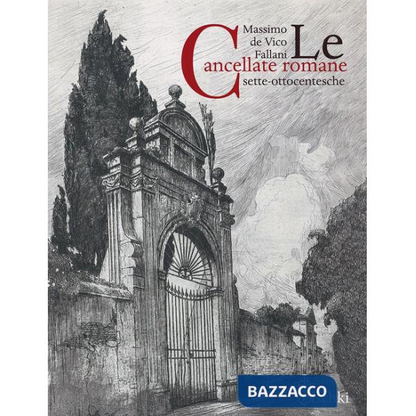 Cancellate romane sette-ottocentesche. Ediz. illustrata (Le)