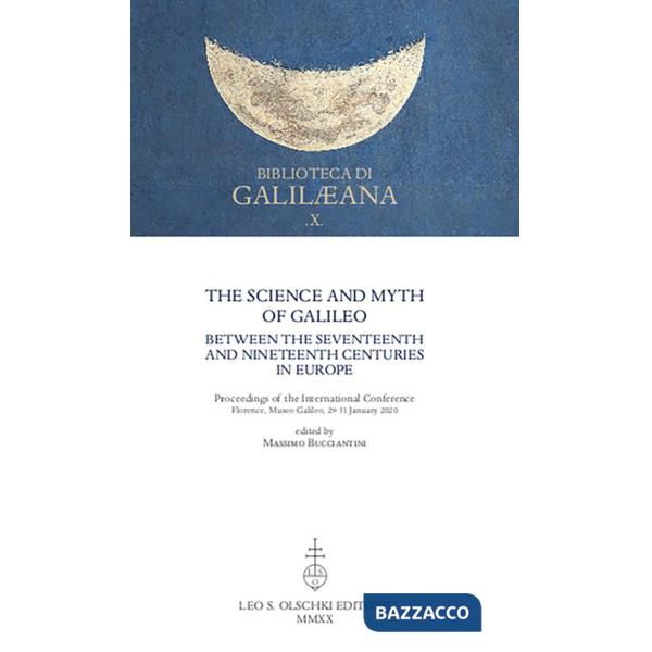 Science and Myth of Galileo between the Seventeenth and Nineteenth Centuries in Europe. Proceedings of the International Confere
