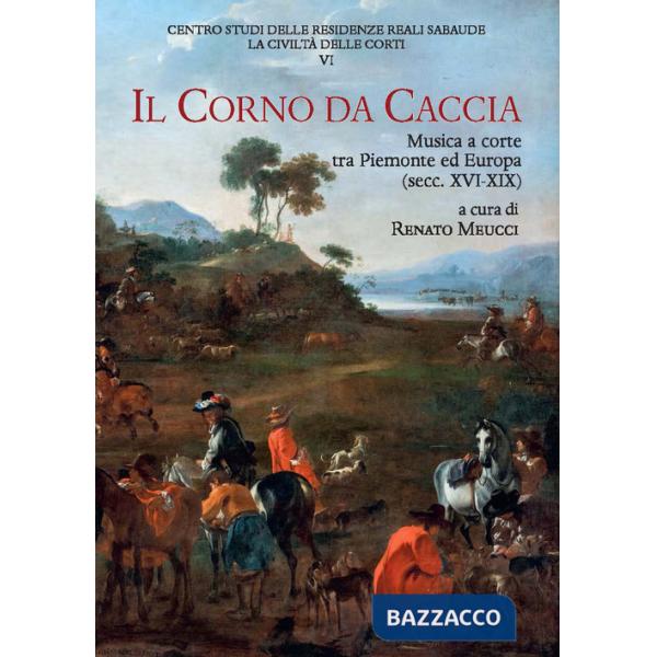 Corno da caccia. Musica a corte tra Piemonte ed Europa (secc. XVI-XIX) (Il)