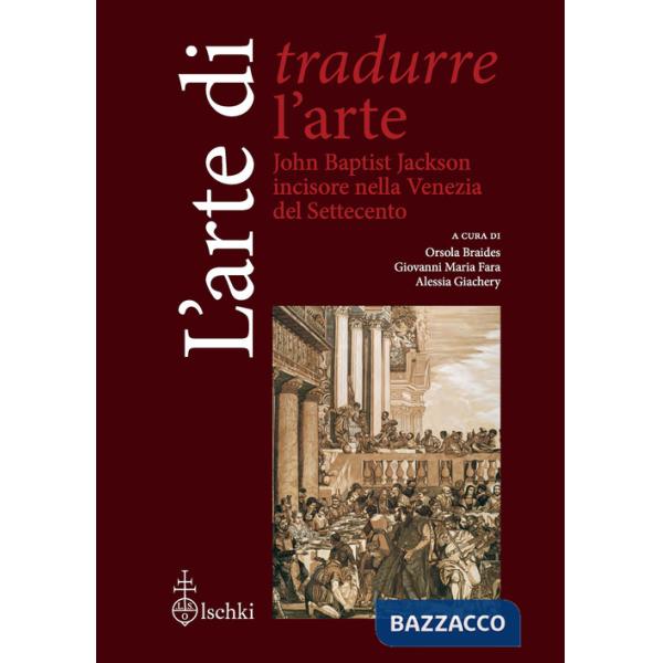 Arte di tradurre l'arte. John Baptist Jackson incisore nella Venezia del Settecento (L')