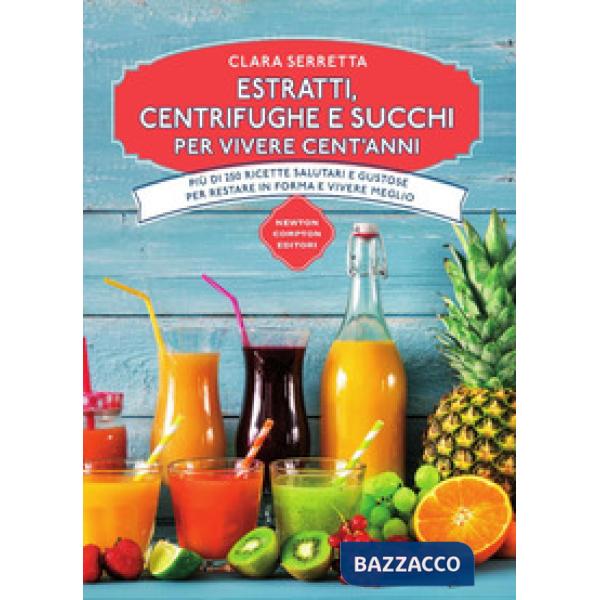 Estratti, centrifughe e succhi per vivere cent'anni. Più di 250 ricette salutari e gustose per restare in forma e vivere meglio
