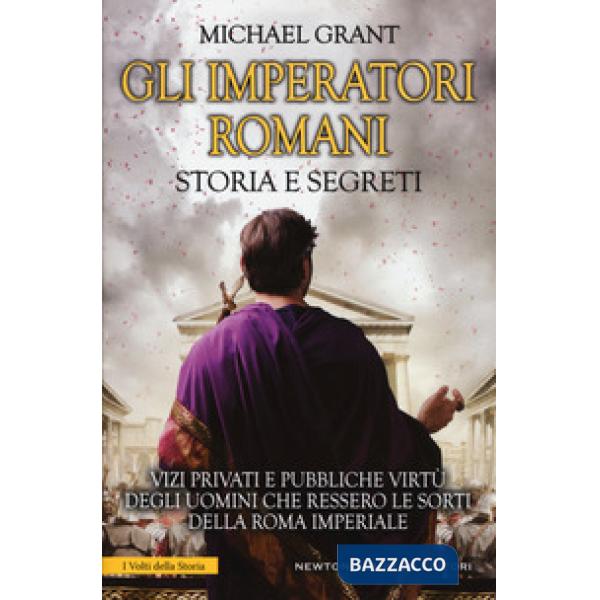 Imperatori romani. Storia e segreti. Grandezza militare e debolezze umane, «vizi privati e pubbliche virtù» degli uomini che res