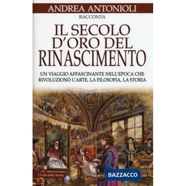 Secolo d'oro del Rinascimento. Un viaggio affascinante nell'epoca che rivoluzionò l'arte, la filosofia, la storia (Il)