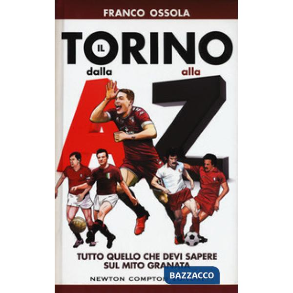 Torino dalla A alla Z. Tutto quello che devi sapere sul mito granata (Il)