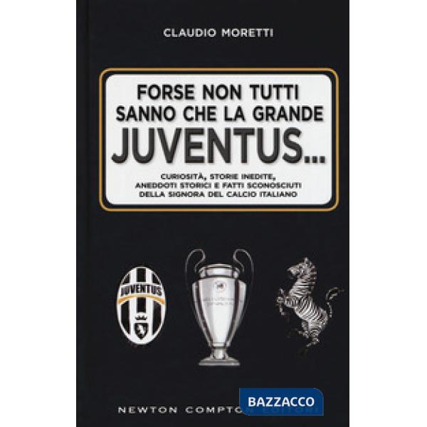 Forse non tutti sanno che la grande Juventus... Curiosità, storie inedite, aneddoti storici e fatti sconosciuti della signora de
