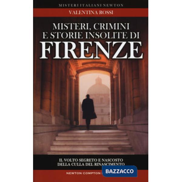 Misteri, crimini e storie insolite di Firenze. Il volto segreto della culla del Rinascimento