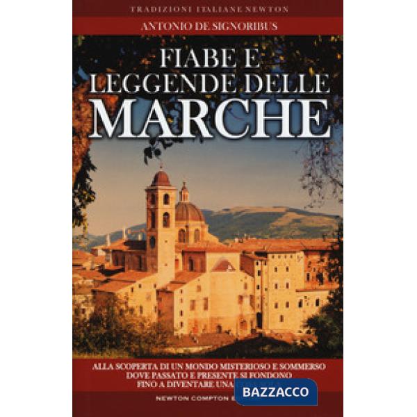 Fiabe e leggende delle Marche. Alla scoperta di un mondo misterioso e sommerso dove passato e presente si fondono fino a diventa