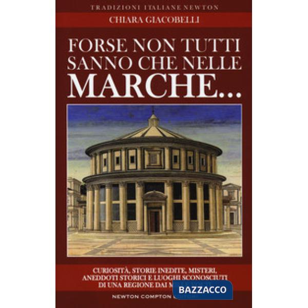 Forse non tutti sanno che nelle Marche... Curiosità, storie inedite, misteri, aneddoti storici e luoghi sconosciuti di una regio