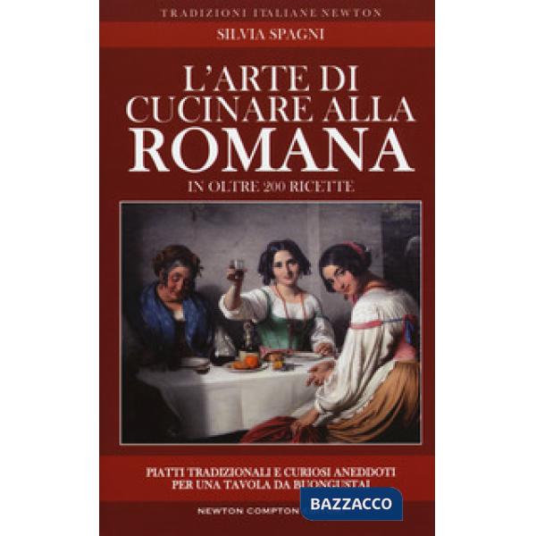 Arte di cucinare alla romana in oltre 200 ricette. Piatti tradizionali e curiosi aneddoti per una tavola da buongustai (L')