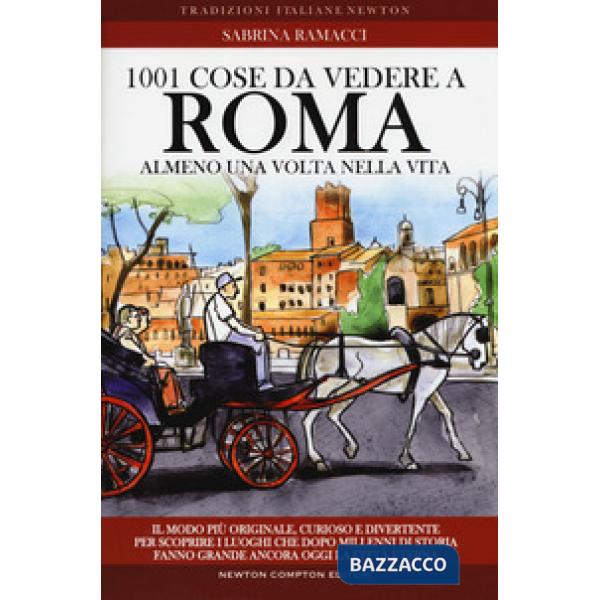 1001 cose da vedere a Roma almeno una volta nella vita. Il modo più originale, curioso e divertente per scoprire i luoghi che do