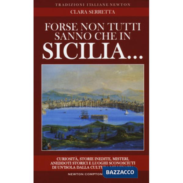 Forse non tutti sanno che in Sicilia... Curiosità, storie inedite, misteri, aneddoti storici e luoghi sconosciuti di un'isola da