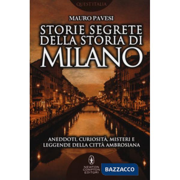 Storie segrete della storia di Milano. Aneddoti, curiosità, misteri e leggende della città ambrosiana