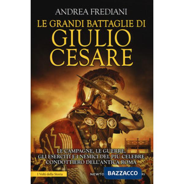 Grandi battaglie di Giulio Cesare. Le campagne, le guerre, gli eserciti e i nemi