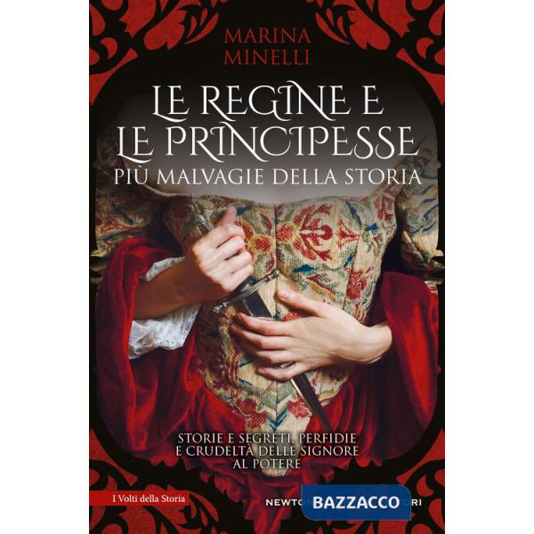 Regine e le principesse più malvagie della storia. Storie e segreti, perfidie e crudeltà delle signore al potere (Le)