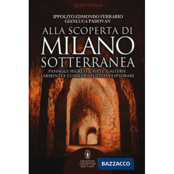Alla scoperta di Milano sotterranea. Passaggi segreti, cripte, gallerie, labirinti e cunicoli tutti da esplorare